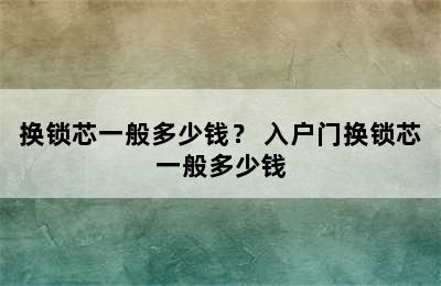 换锁芯一般多少钱？ 入户门换锁芯一般多少钱